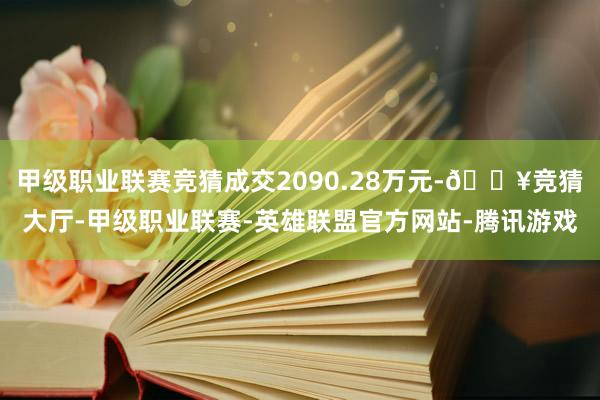 甲级职业联赛竞猜成交2090.28万元-🔥竞猜大厅-甲级职业联赛-英雄联盟官方网站-腾讯游戏