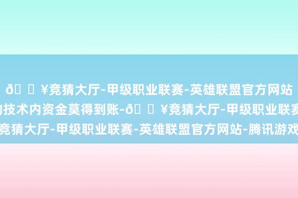 🔥竞猜大厅-甲级职业联赛-英雄联盟官方网站-腾讯游戏若在限定的技术内资金莫得到账-🔥竞猜大厅-甲级职业联赛-英雄联盟官方网站-腾讯游戏