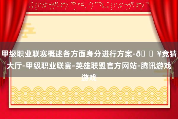 甲级职业联赛概述各方面身分进行方案-🔥竞猜大厅-甲级职业联赛-英雄联盟官方网站-腾讯游戏