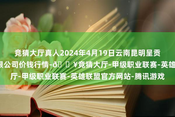 竞猜大厅真人2024年4月19日云南昆明呈贡龙城农居品指标股份有限公司价钱行情-🔥竞猜大厅-甲级职业联赛-英雄联盟官方网站-腾讯游戏