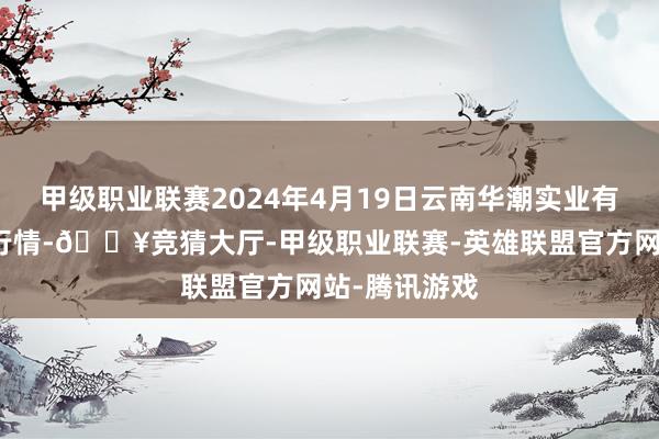 甲级职业联赛2024年4月19日云南华潮实业有限公司价钱行情-🔥竞猜大厅-甲级职业联赛-英雄联盟官方网站-腾讯游戏