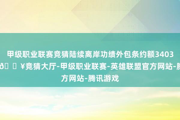 甲级职业联赛竞猜陆续离岸功绩外包条约额3403.6亿元-🔥竞猜大厅-甲级职业联赛-英雄联盟官方网站-腾讯游戏