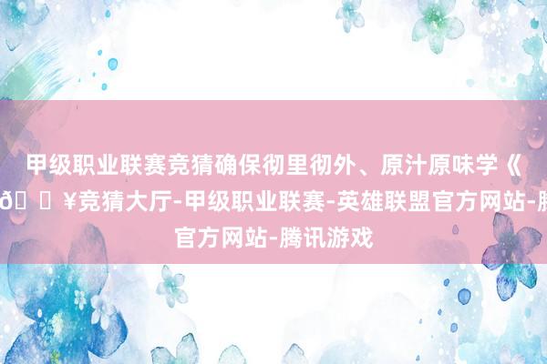 甲级职业联赛竞猜确保彻里彻外、原汁原味学《条例》-🔥竞猜大厅-甲级职业联赛-英雄联盟官方网站-腾讯游戏