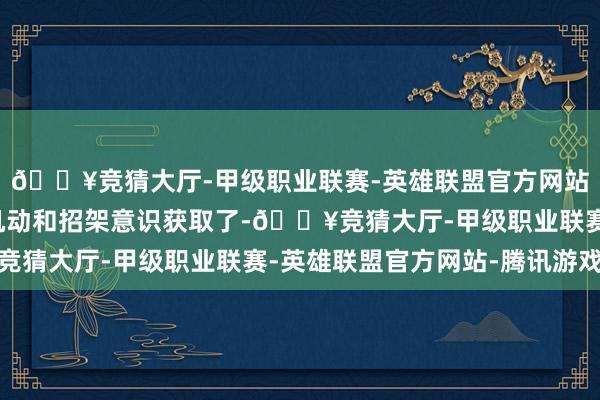 🔥竞猜大厅-甲级职业联赛-英雄联盟官方网站-腾讯游戏哈马斯的机动和招架意识获取了-🔥竞猜大厅-甲级职业联赛-英雄联盟官方网站-腾讯游戏