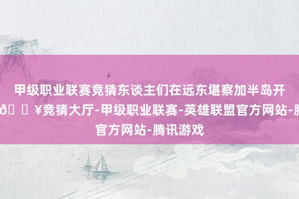 甲级职业联赛竞猜东谈主们在远东堪察加半岛开展搜救-🔥竞猜大厅-甲级职业联赛-英雄联盟官方网站-腾讯游戏