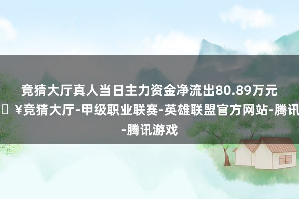 竞猜大厅真人当日主力资金净流出80.89万元-🔥竞猜大厅-甲级职业联赛-英雄联盟官方网站-腾讯游戏