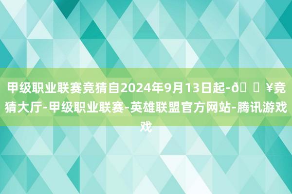 甲级职业联赛竞猜自2024年9月13日起-🔥竞猜大厅-甲级职业联赛-英雄联盟官方网站-腾讯游戏