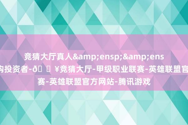 竞猜大厅真人&ensp;&ensp;二、本公司机构投资者-🔥竞猜大厅-甲级职业联赛-英雄联盟官方网站-腾讯游戏