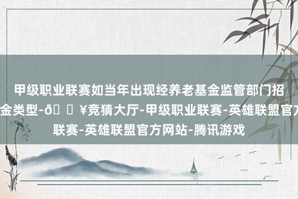 甲级职业联赛如当年出现经养老基金监管部门招供的新的养老基金类型-🔥竞猜大厅-甲级职业联赛-英雄联盟官方网站-腾讯游戏