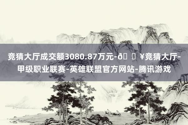 竞猜大厅成交额3080.87万元-🔥竞猜大厅-甲级职业联赛-英雄联盟官方网站-腾讯游戏