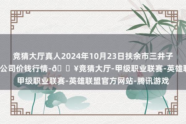 竞猜大厅真人2024年10月23日扶余市三井子园区商场开垦运营有限公司价钱行情-🔥竞猜大厅-甲级职业联赛-英雄联盟官方网站-腾讯游戏