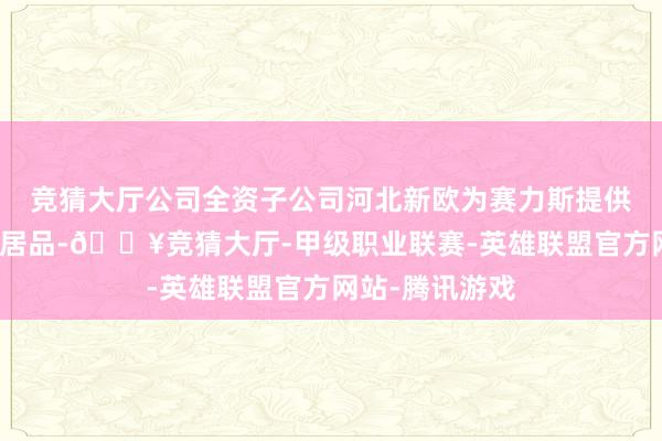 竞猜大厅公司全资子公司河北新欧为赛力斯提供密封关系部件居品-🔥竞猜大厅-甲级职业联赛-英雄联盟官方网站-腾讯游戏