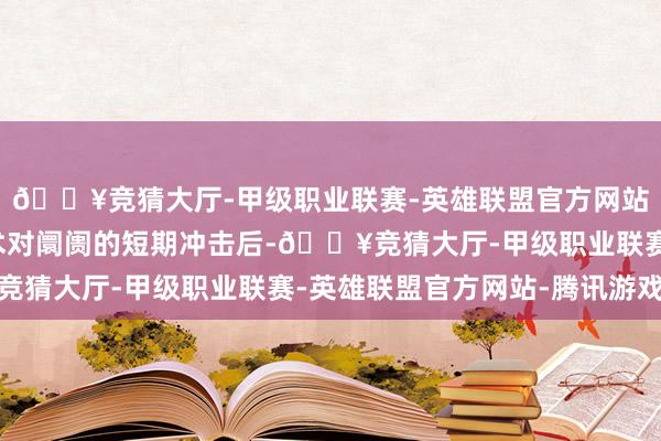 🔥竞猜大厅-甲级职业联赛-英雄联盟官方网站-腾讯游戏在流程战术对阛阓的短期冲击后-🔥竞猜大厅-甲级职业联赛-英雄联盟官方网站-腾讯游戏