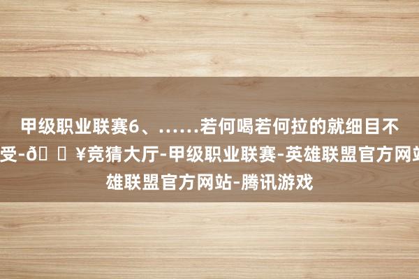 甲级职业联赛6、……若何喝若何拉的就细目不是乳糖不耐受-🔥竞猜大厅-甲级职业联赛-英雄联盟官方网站-腾讯游戏