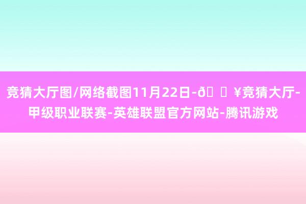 竞猜大厅图/网络截图11月22日-🔥竞猜大厅-甲级职业联赛-英雄联盟官方网站-腾讯游戏