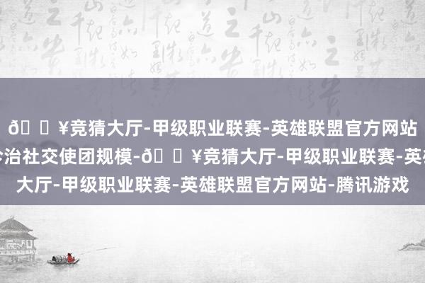 🔥竞猜大厅-甲级职业联赛-英雄联盟官方网站-腾讯游戏欧盟有益诊治社交使团规模-🔥竞猜大厅-甲级职业联赛-英雄联盟官方网站-腾讯游戏