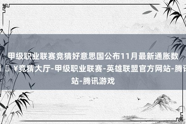 甲级职业联赛竞猜好意思国公布11月最新通胀数据-🔥竞猜大厅-甲级职业联赛-英雄联盟官方网站-腾讯游戏