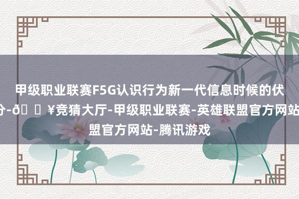 甲级职业联赛F5G认识行为新一代信息时候的伏击构成部分-🔥竞猜大厅-甲级职业联赛-英雄联盟官方网站-腾讯游戏