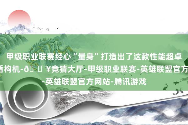 甲级职业联赛经心“量身”打造出了这款性能超卓的最强复合式盾构机-🔥竞猜大厅-甲级职业联赛-英雄联盟官方网站-腾讯游戏