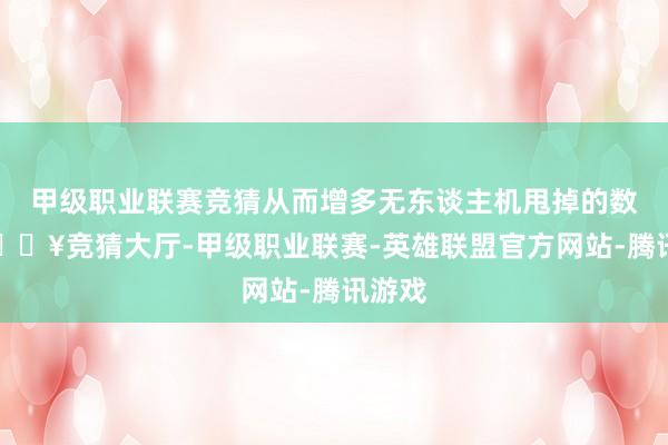 甲级职业联赛竞猜从而增多无东谈主机甩掉的数目-🔥竞猜大厅-甲级职业联赛-英雄联盟官方网站-腾讯游戏