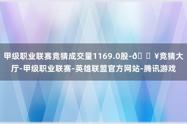 甲级职业联赛竞猜成交量1169.0股-🔥竞猜大厅-甲级职业联赛-英雄联盟官方网站-腾讯游戏